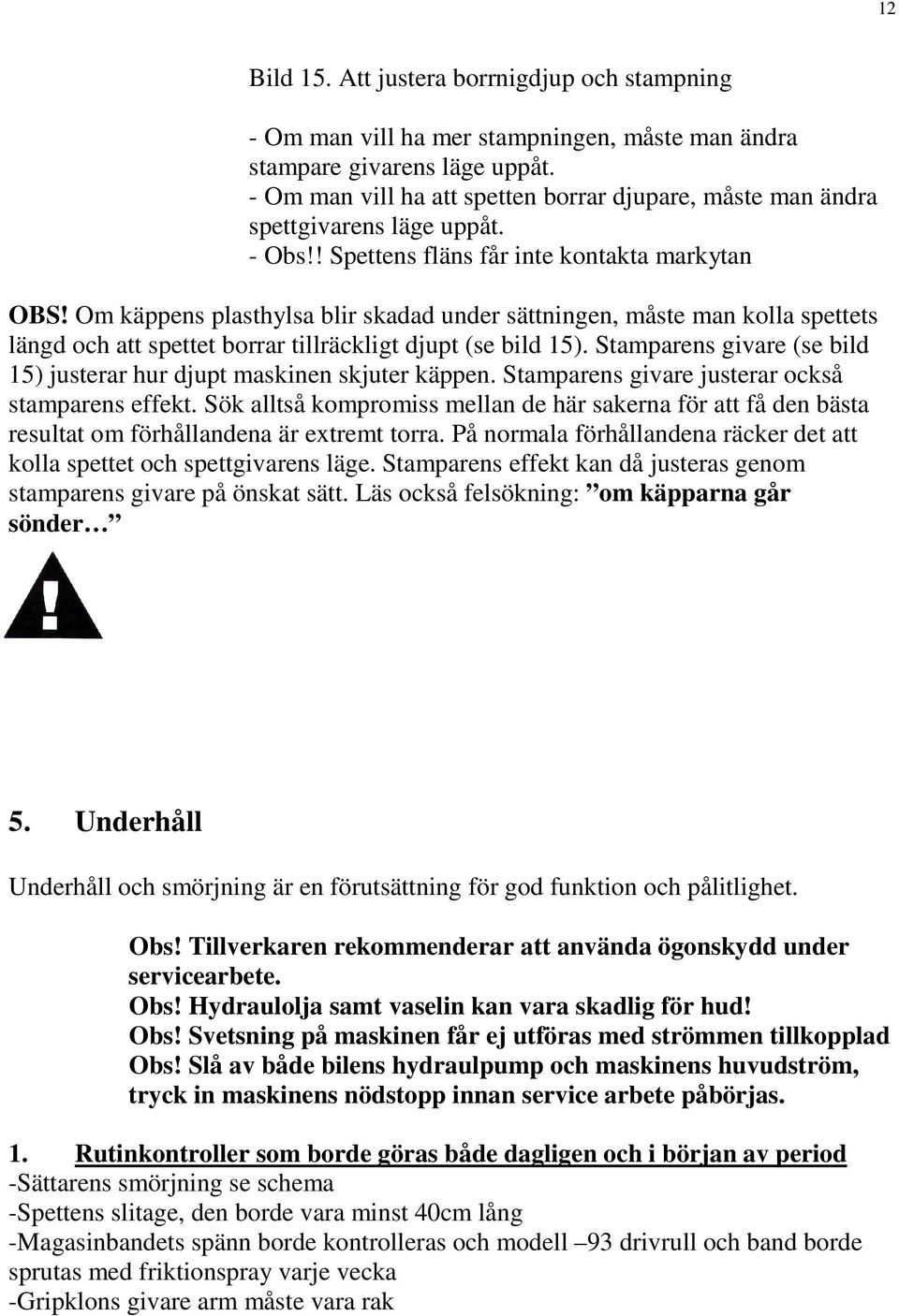 Om käppens plasthylsa blir skadad under sättningen, måste man kolla spettets längd och att spettet borrar tillräckligt djupt (se bild 15).