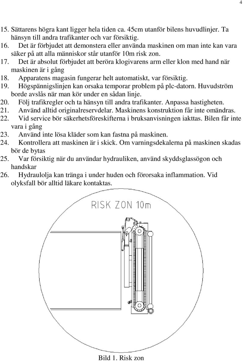 Det är absolut förbjudet att beröra klogivarens arm eller klon med hand när maskinen är i gång 18. Apparatens magasin fungerar helt automatiskt, var försiktig. 19.