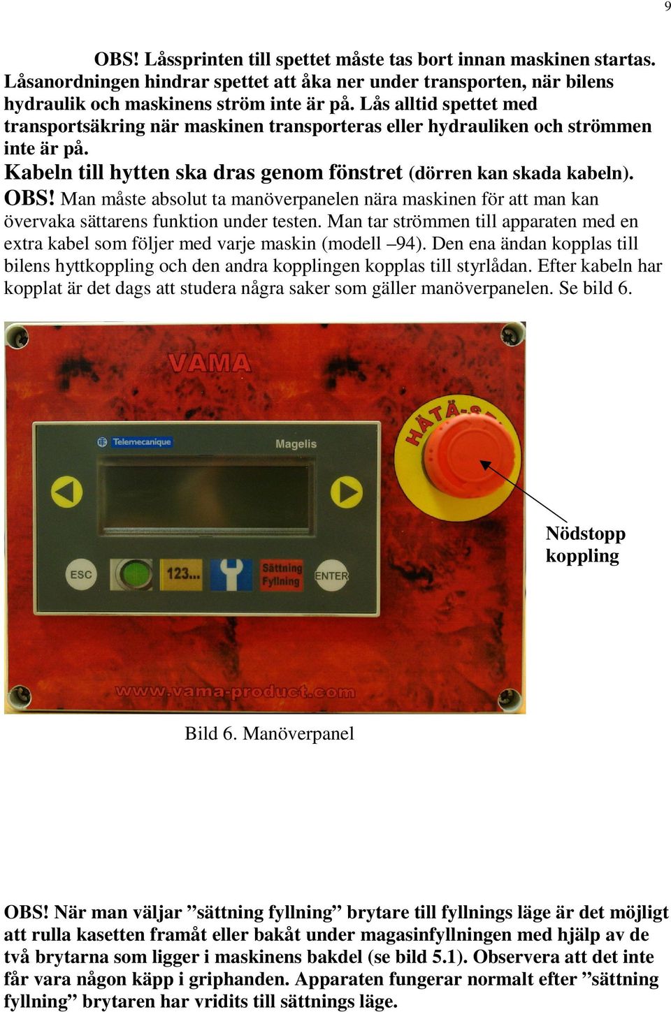 Man måste absolut ta manöverpanelen nära maskinen för att man kan övervaka sättarens funktion under testen. Man tar strömmen till apparaten med en extra kabel som följer med varje maskin (modell 94).