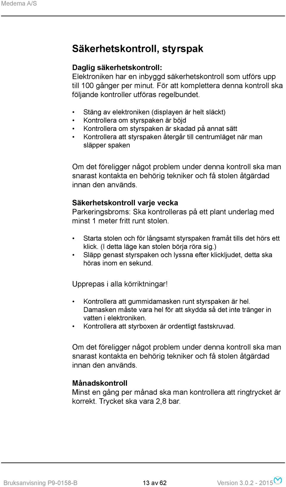 Stäng av elektroniken (displayen är helt släckt) Kontrollera om styrspaken är böjd Kontrollera om styrspaken är skadad på annat sätt Kontrollera att styrspaken återgår till centrumläget när man