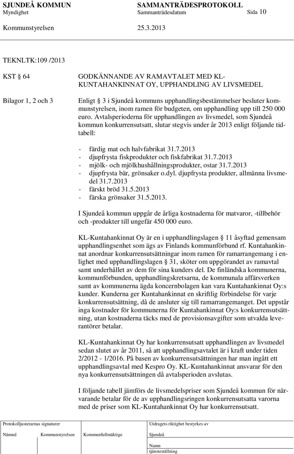 Avtalsperioderna för upphandlingen av livsmedel, som kommun konkurrensutsatt, slutar stegvis under år 2013 enligt följande tidtabell: - färdig mat och halvfabrikat 31.7.