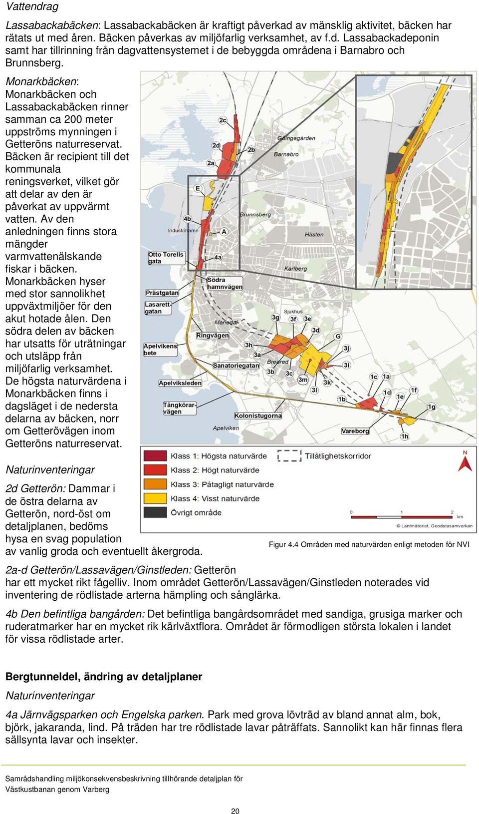 Bäcken är recipient till det kommunala reningsverket, vilket gör att delar av den är påverkat av uppvärmt vatten. Av den anledningen finns stora mängder varmvattenälskande fiskar i bäcken.