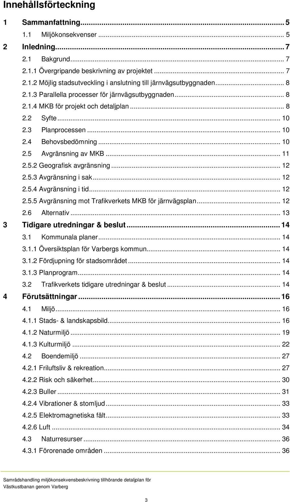 5.2 Geografisk avgränsning... 12 2.5.3 Avgränsning i sak... 12 2.5.4 Avgränsning i tid... 12 2.5.5 Avgränsning mot Trafikverkets MKB för järnvägsplan... 12 2.6 Alternativ.