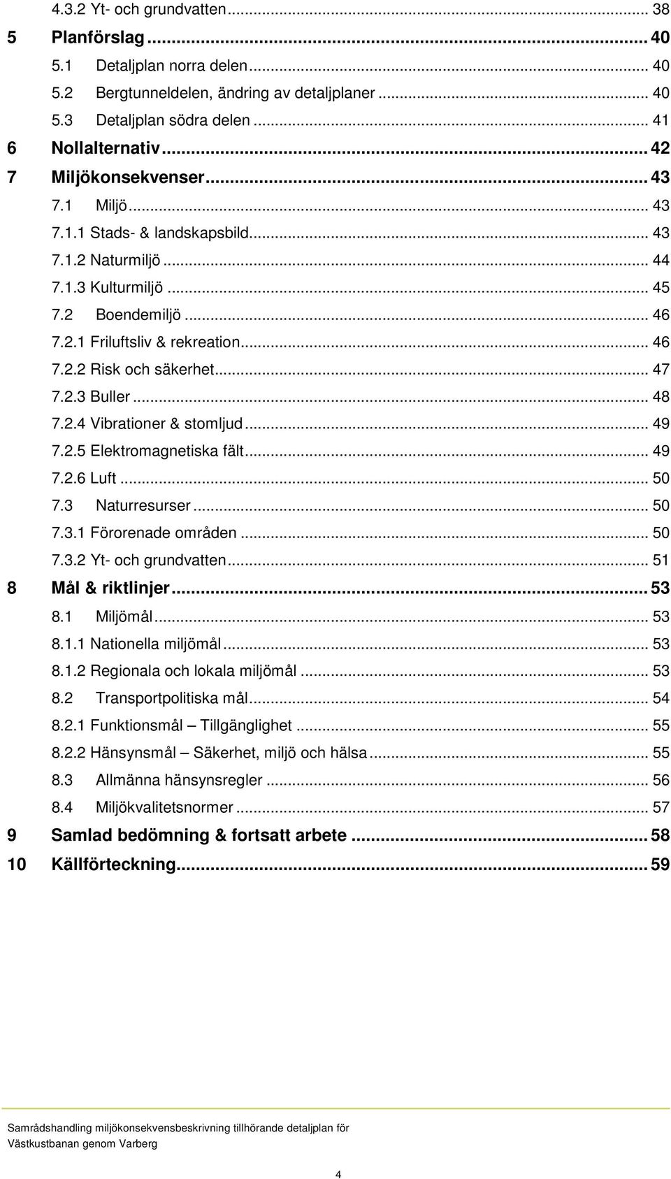 .. 47 7.2.3 Buller... 48 7.2.4 Vibrationer & stomljud... 49 7.2.5 Elektromagnetiska fält... 49 7.2.6 Luft... 50 7.3 Naturresurser... 50 7.3.1 Förorenade områden... 50 7.3.2 Yt- och grundvatten.