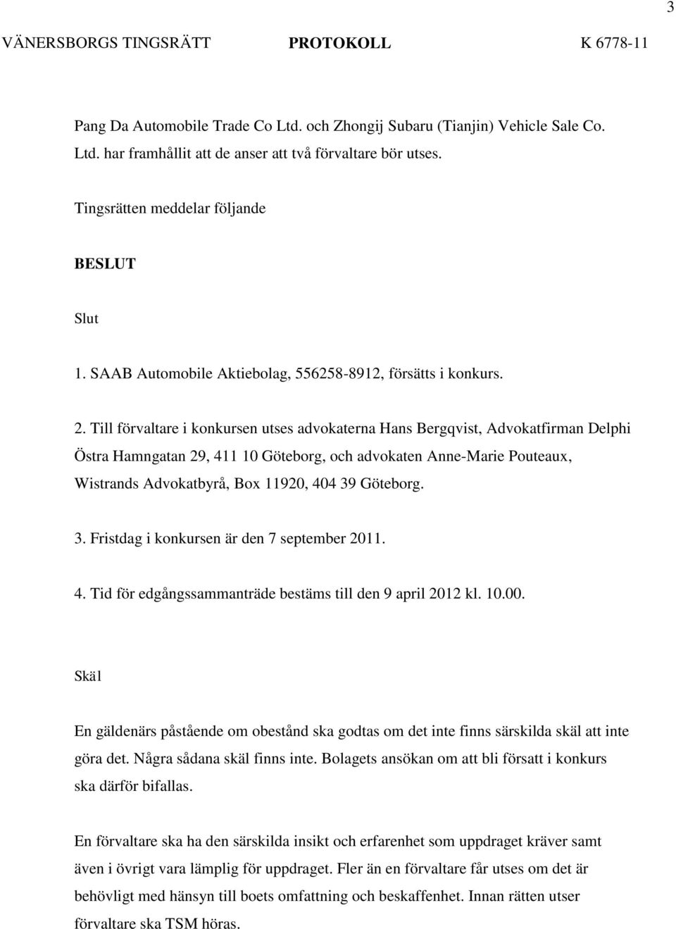 Till förvaltare i konkursen utses advokaterna Hans Bergqvist, Advokatfirman Delphi Östra Hamngatan 29, 411 10 Göteborg, och advokaten Anne-Marie Pouteaux, Wistrands Advokatbyrå, Box 11920, 404 39