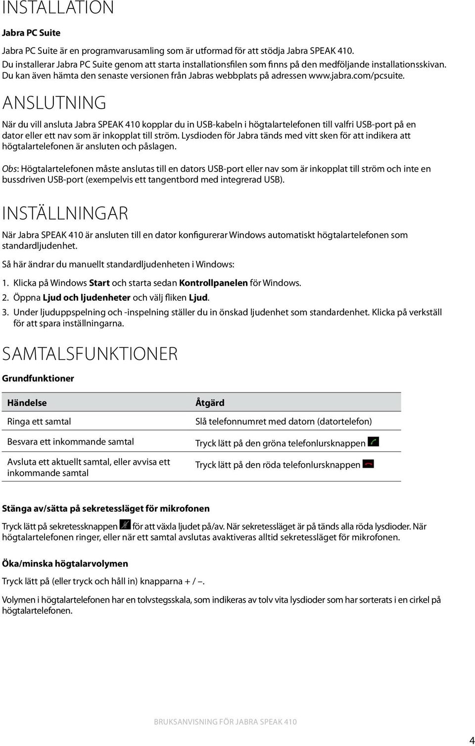 com/pcsuite. anslutning När du vill ansluta Jabra SPEAK 410 kopplar du in USB-kabeln i högtalartelefonen till valfri USB-port på en dator eller ett nav som är inkopplat till ström.