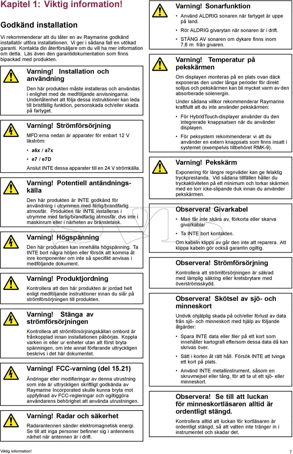 Installation och användning Den här produkten måste installeras och användas i enlighet med de medföljande anvisningarna.