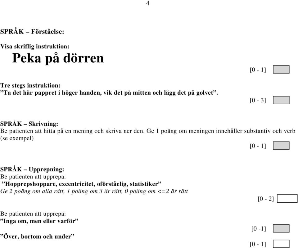 Ge 1 poäng om meningen innehåller substantiv och verb (se exempel) [0-1] SPRÅK Upprepning: Be patienten att upprepa: Hopprepshoppare,