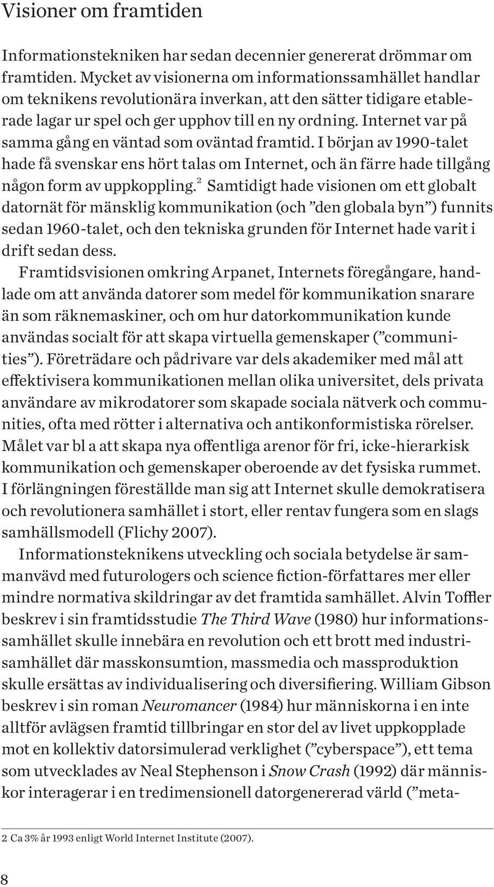 Internet var på samma gång en väntad som oväntad framtid. I början av 1990-talet hade få svenskar ens hört talas om Internet, och än färre hade tillgång någon form av uppkoppling.