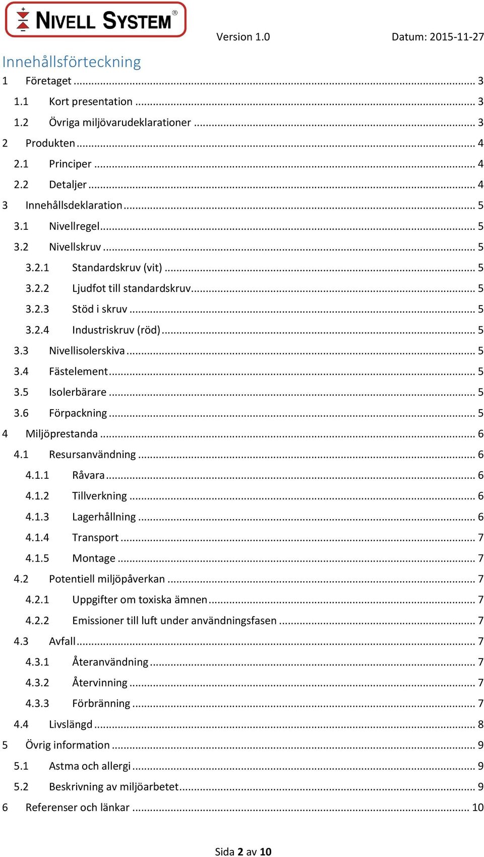 .. 5 3.5 Isolerbärare... 5 3.6 Förpackning... 5 4 Miljöprestanda... 6 4.1 Resursanvändning... 6 4.1.1 Råvara... 6 4.1.2 Tillverkning... 6 4.1.3 Lagerhållning... 6 4.1.4 Transport... 7 4.1.5 Montage.