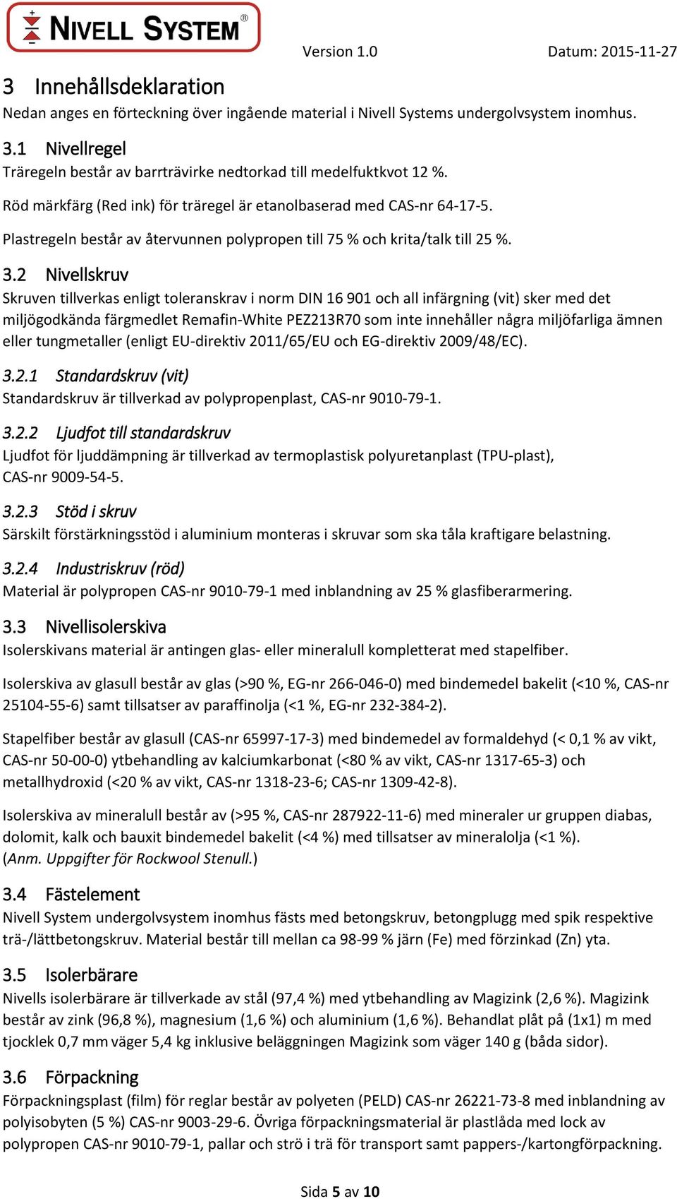 2 Nivellskruv Skruven tillverkas enligt toleranskrav i norm DIN 16 901 och all infärgning (vit) sker med det miljögodkända färgmedlet Remafin-White PEZ213R70 som inte innehåller några miljöfarliga