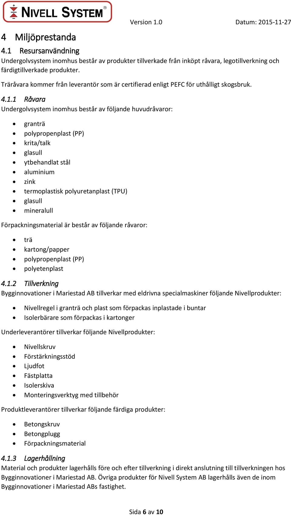 1 Råvara Undergolvsystem inomhus består av följande huvudråvaror: granträ polypropenplast (PP) krita/talk glasull ytbehandlat stål aluminium zink termoplastisk polyuretanplast (TPU) glasull