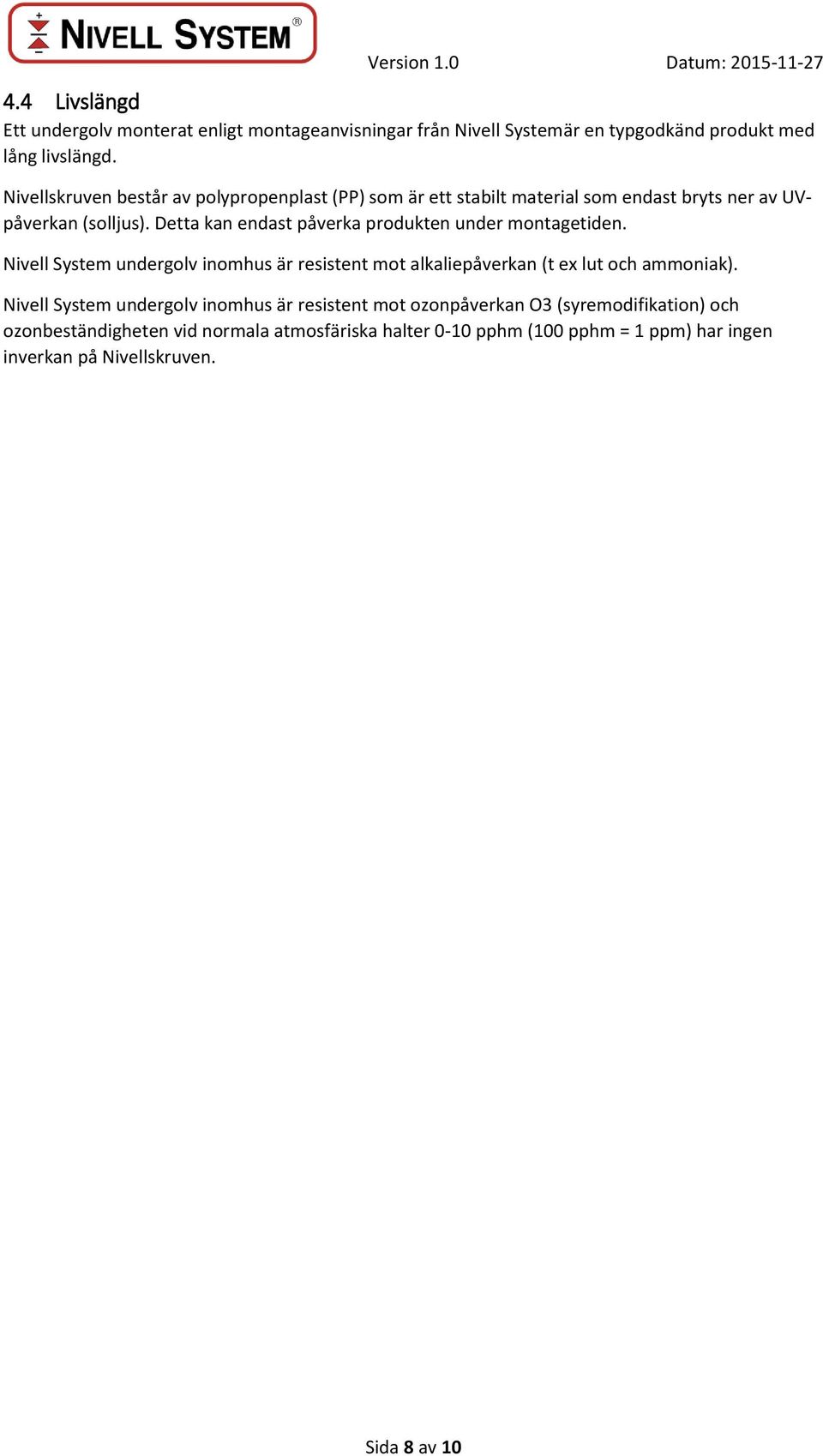 Detta kan endast påverka produkten under montagetiden. Nivell System undergolv inomhus är resistent mot alkaliepåverkan (t ex lut och ammoniak).