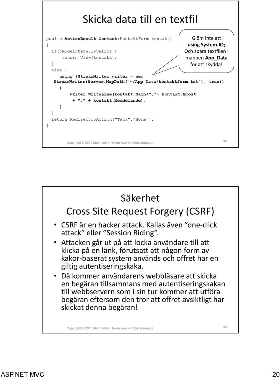 meddelande); return RedirectToAction("Tack","Home"); 39 Säkerhet Cross Site Request Forgery (CSRF) CSRF är en hacker attack. Kallas även one-click attack eller Session Riding.