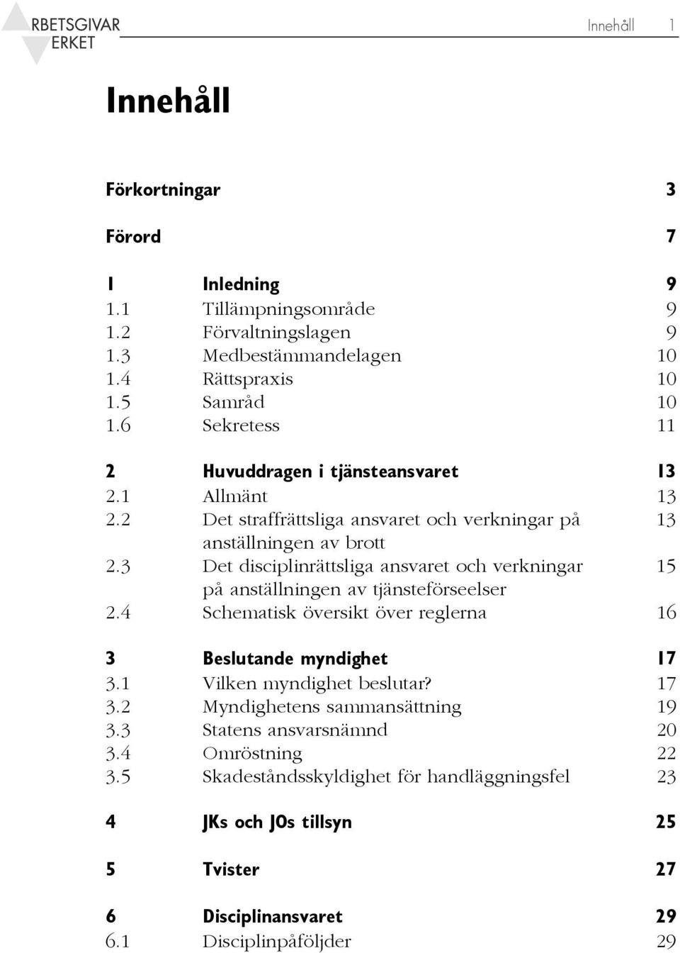 3 Det disciplinrättsliga ansvaret och verkningar 15 på anställningen av tjänsteförseelser 2.4 Schematisk översikt över reglerna 16 3 Beslutande myndighet 17 3.