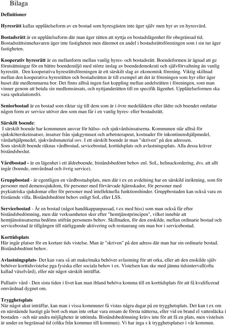 Bostadsrättsinnehavaren äger inte fastigheten men däremot en andel i bostadsrättsföreningen som i sin tur äger fastigheten. Kooperativ hyresrätt är en mellanform mellan vanlig hyres- och bostadsrätt.