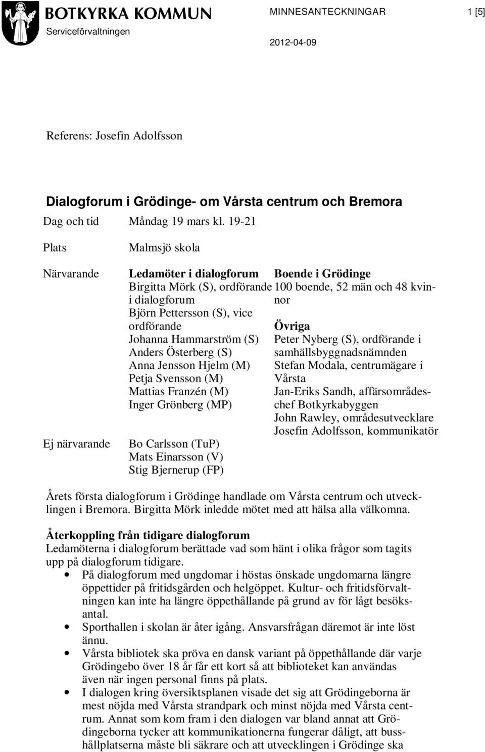 Johanna Hammarström (S) Anders Österberg (S) Anna Jensson Hjelm (M) Petja Svensson (M) Mattias Franzén (M) Inger Grönberg (MP) Ej närvarande Bo Carlsson (TuP) Mats Einarsson (V) Stig Bjernerup (FP)