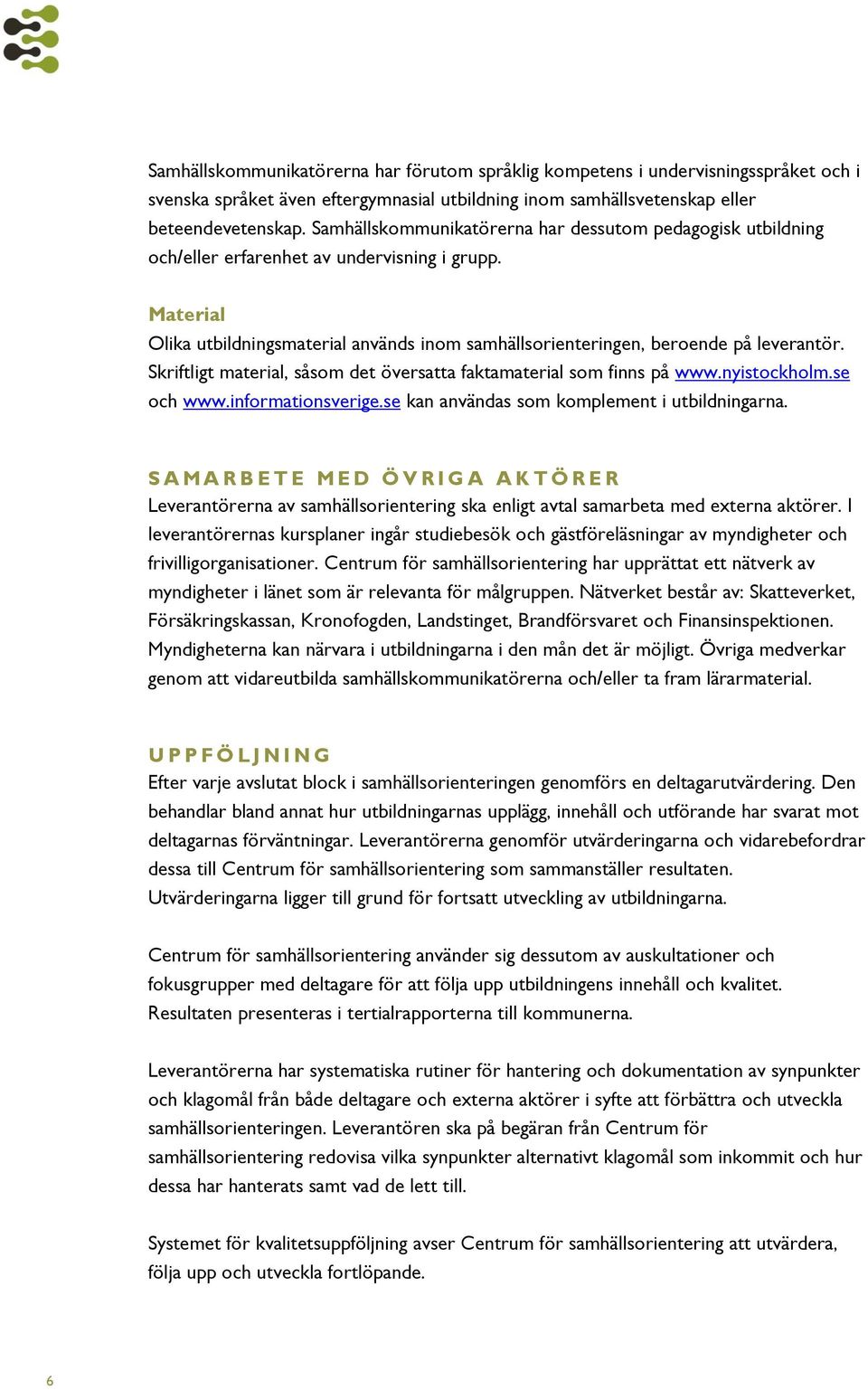 Skriftligt material, såsom det översatta faktamaterial som finns på www.nyistockholm.se och www.informationsverige.se kan användas som komplement i utbildningarna.