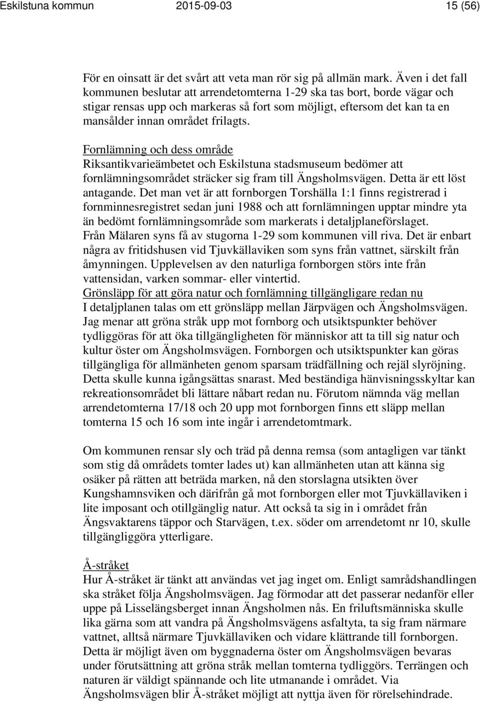 Fornlämning och dess område Riksantikvarieämbetet och Eskilstuna stadsmuseum bedömer att fornlämningsområdet sträcker sig fram till Ängsholmsvägen. Detta är ett löst antagande.
