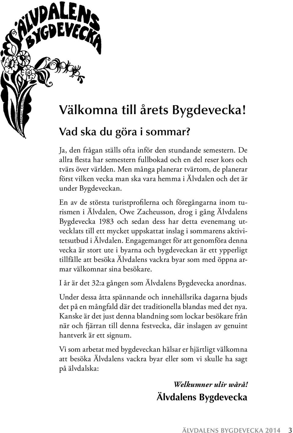 Men många planerar tvärtom, de planerar först vilken vecka man ska vara hemma i Älvdalen och det är under Bygdeveckan.