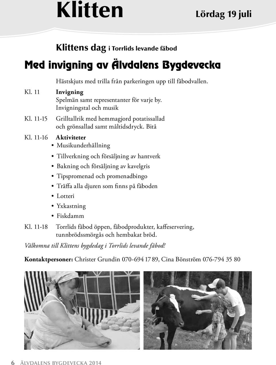 11-16 Aktiviteter Musikunderhållning Tillverkning och försäljning av hantverk Bakning och försäljning av kavelgris Tipspromenad och promenadbingo Träffa alla djuren som finns på fäboden Lotteri