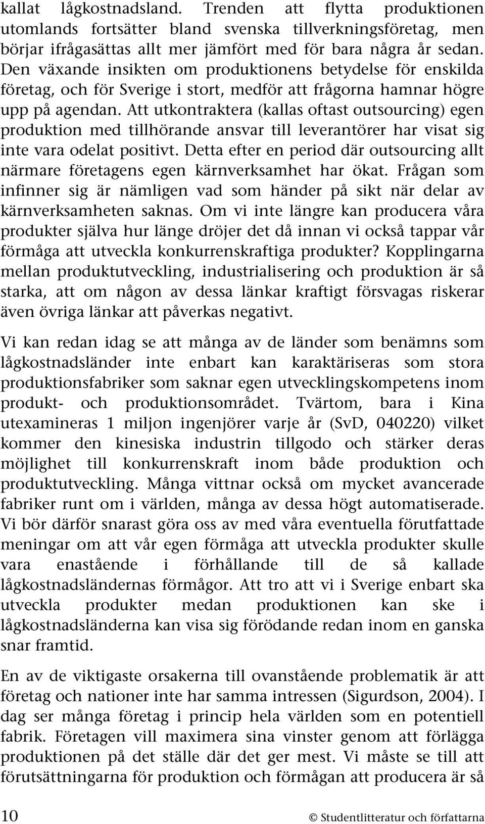 Att utkontraktera (kallas oftast outsourcing) egen produktion med tillhörande ansvar till leverantörer har visat sig inte vara odelat positivt.