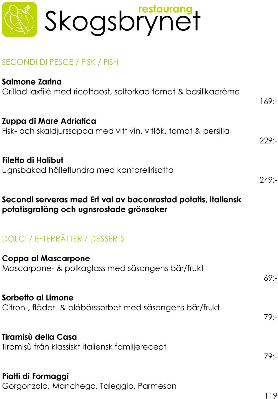 ugnsrostade grönsaker DOLCI / EFTERRÄTTER / DESSERTS Coppa al Mascarpone Mascarpone- & polkaglass med säsongens bär/frukt Sorbetto al Limone Citron-, fläder- & blåbärssorbet