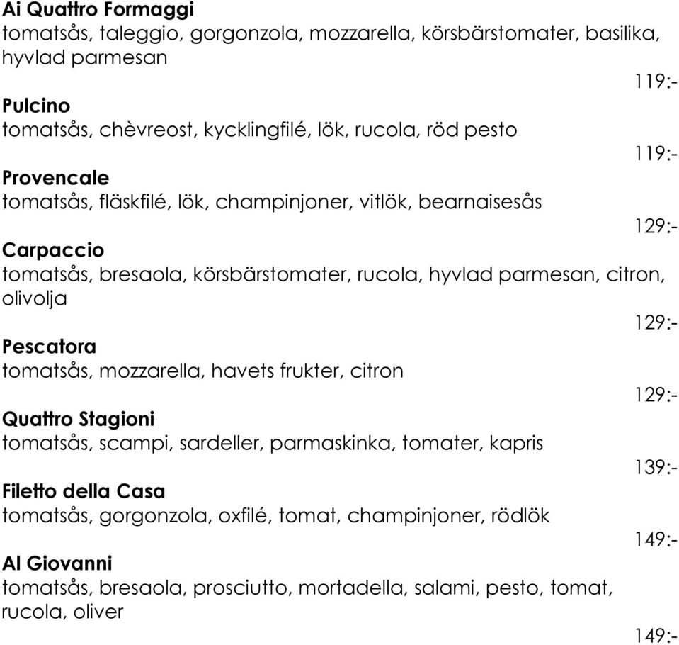 olivolja 129:- Pescatora tomatsås, mozzarella, havets frukter, citron 129:- Quattro Stagioni tomatsås, scampi, sardeller, parmaskinka, tomater, kapris 139:- Filetto