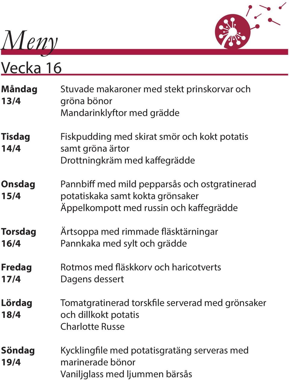 Torsdag Ärtsoppa med rimmade fläsktärningar 16/4 Pannkaka med sylt och grädde Fredag Rotmos med fläskkorv och haricotverts 17/4 Dagens dessert Lördag Tomatgratinerad