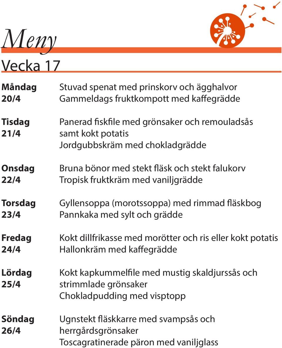 rimmad fläskbog 23/4 Pannkaka med sylt och grädde Fredag Kokt dillfrikasse med morötter och ris eller kokt potatis 24/4 Hallonkräm med kaffegrädde Lördag Kokt kapkummelfile med