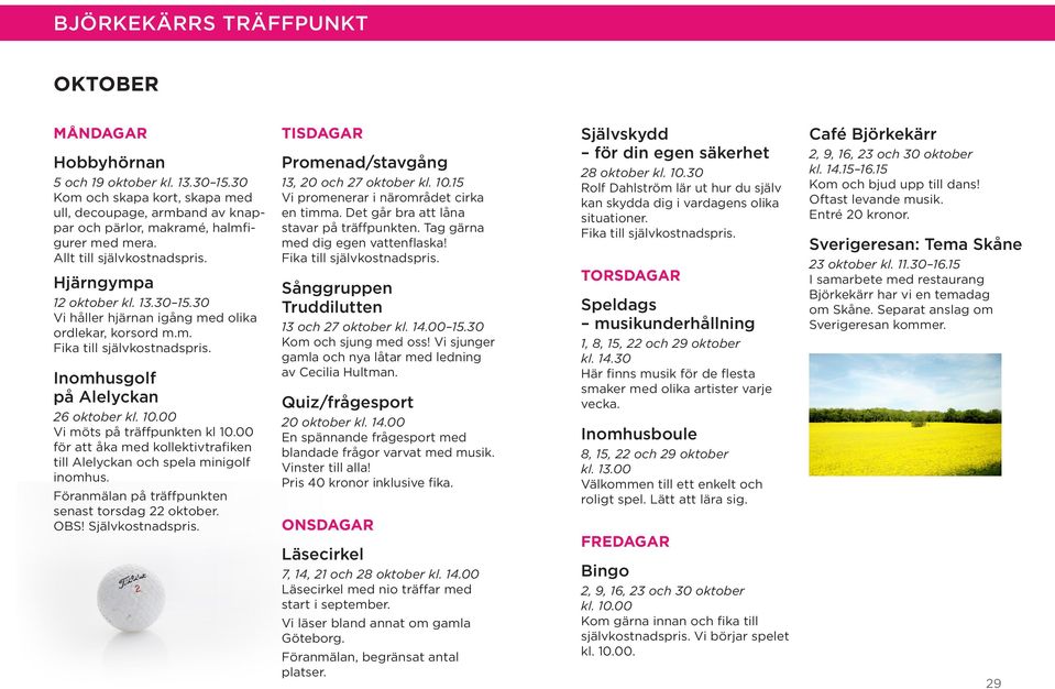 00 Vi möts på träffpunkten kl 10.00 för att åka med kollektivtrafiken till Alelyckan och spela minigolf inomhus. Föranmälan på träffpunkten senast torsdag 22 oktober. OBS! Självkostnadspris.