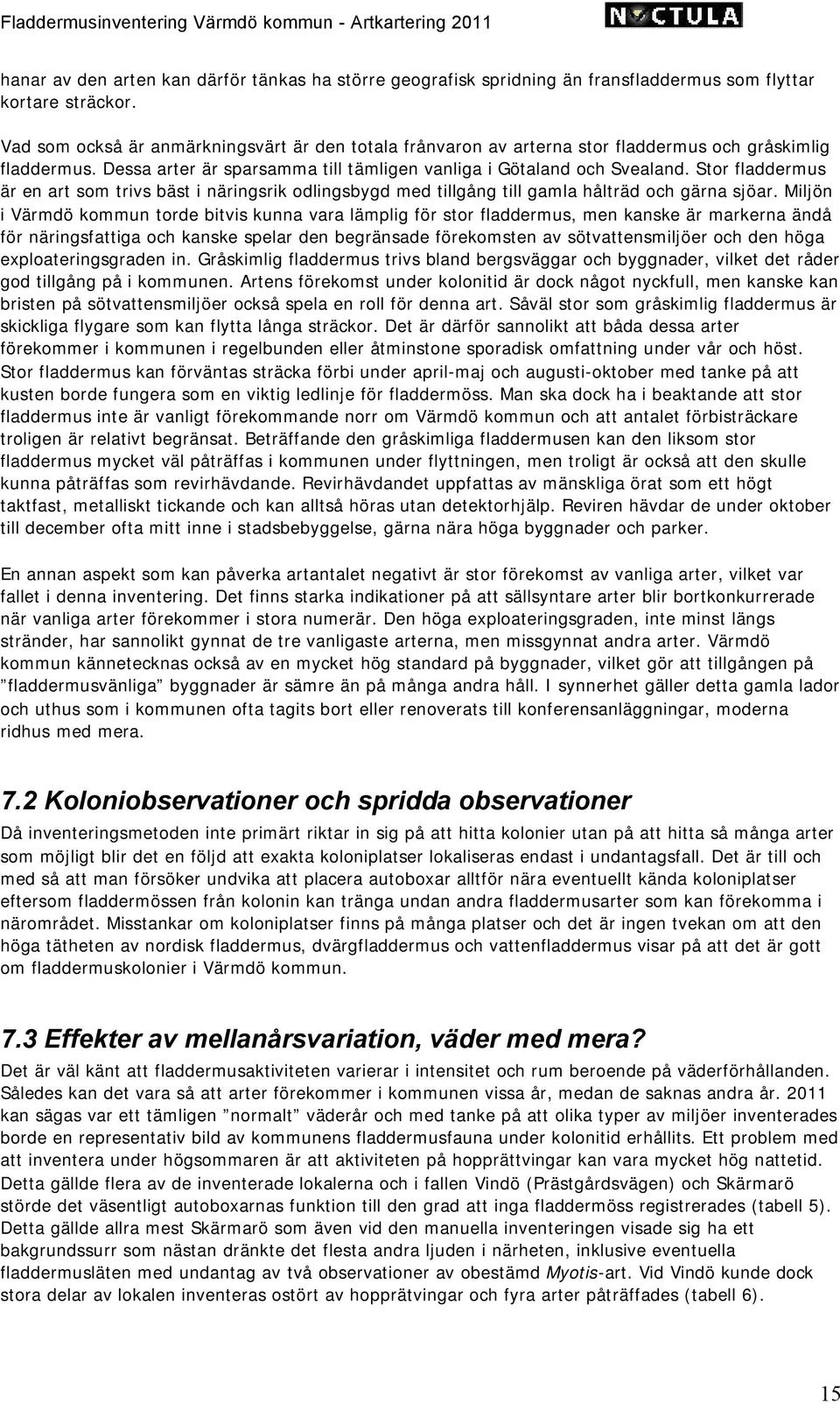 Stor fladdermus är en art som trivs bäst i näringsrik odlingsbygd med tillgång till gamla hålträd och gärna sjöar.