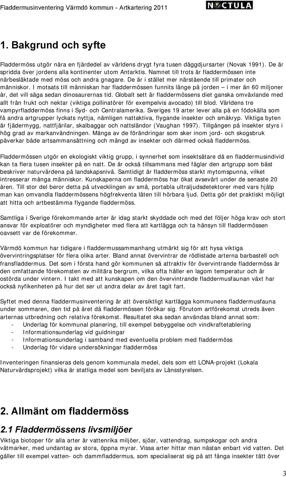 I motsats till människan har fladdermössen funnits länge på jorden i mer än 60 miljoner år, det vill säga sedan dinosaurernas tid.