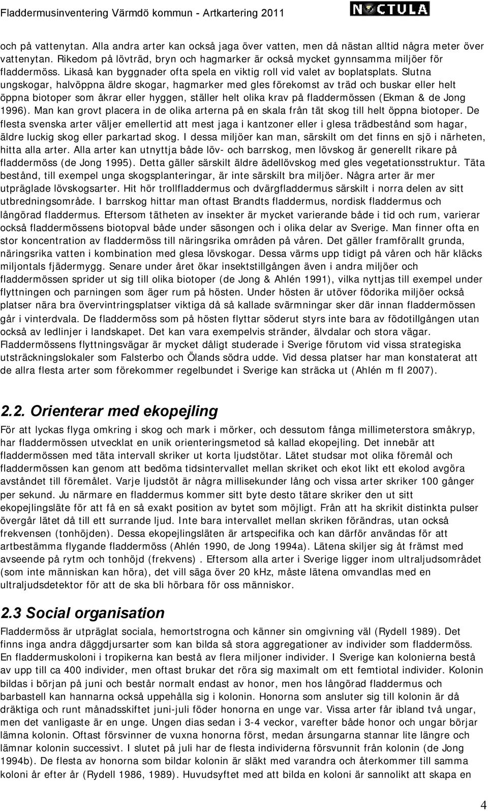 Slutna ungskogar, halvöppna äldre skogar, hagmarker med gles förekomst av träd och buskar eller helt öppna biotoper som åkrar eller hyggen, ställer helt olika krav på fladdermössen (Ekman & de Jong