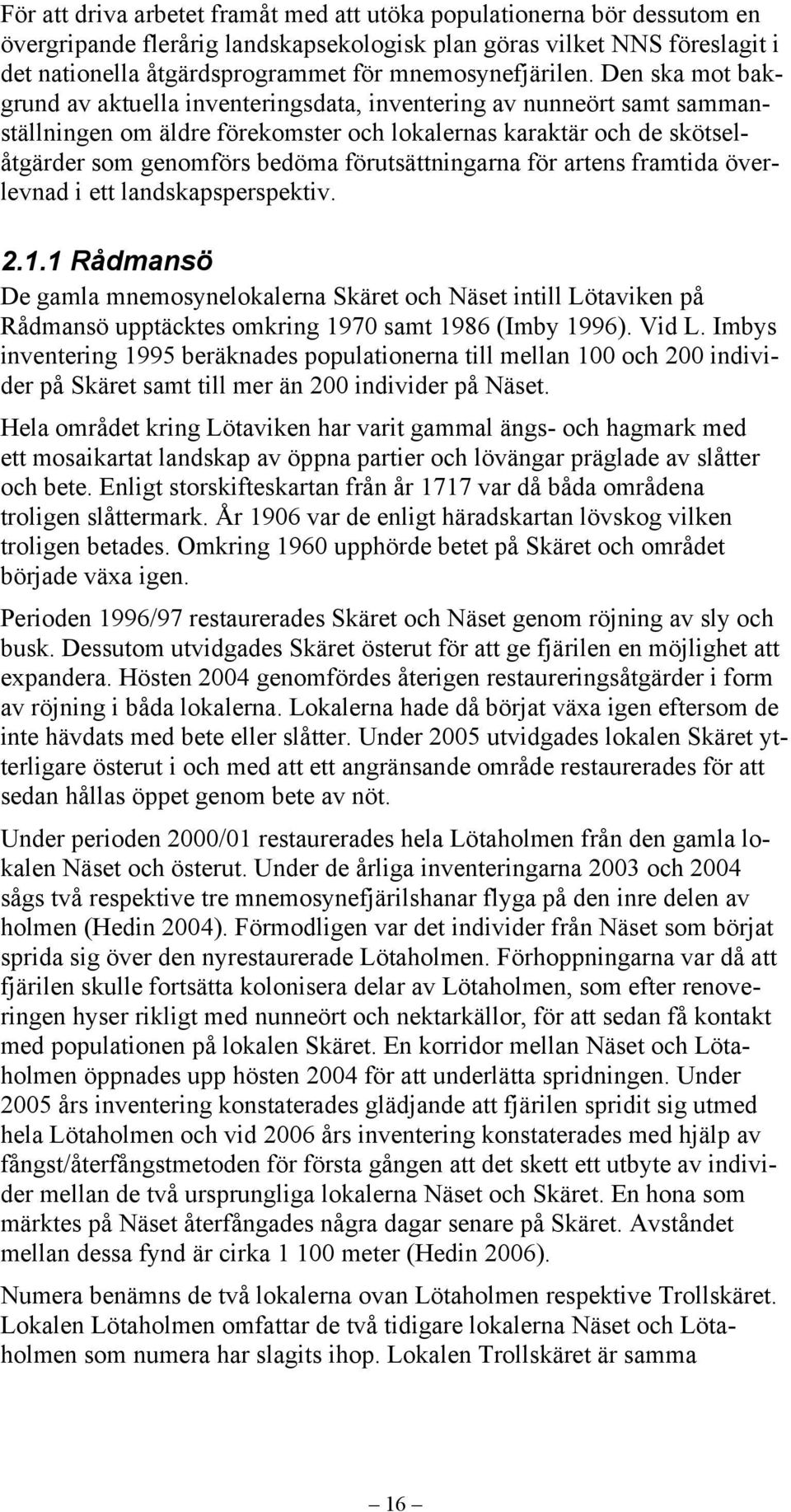 Den ska mot bakgrund av aktuella inventeringsdata, inventering av nunneört samt sammanställningen om äldre förekomster och lokalernas karaktär och de skötselåtgärder som genomförs bedöma