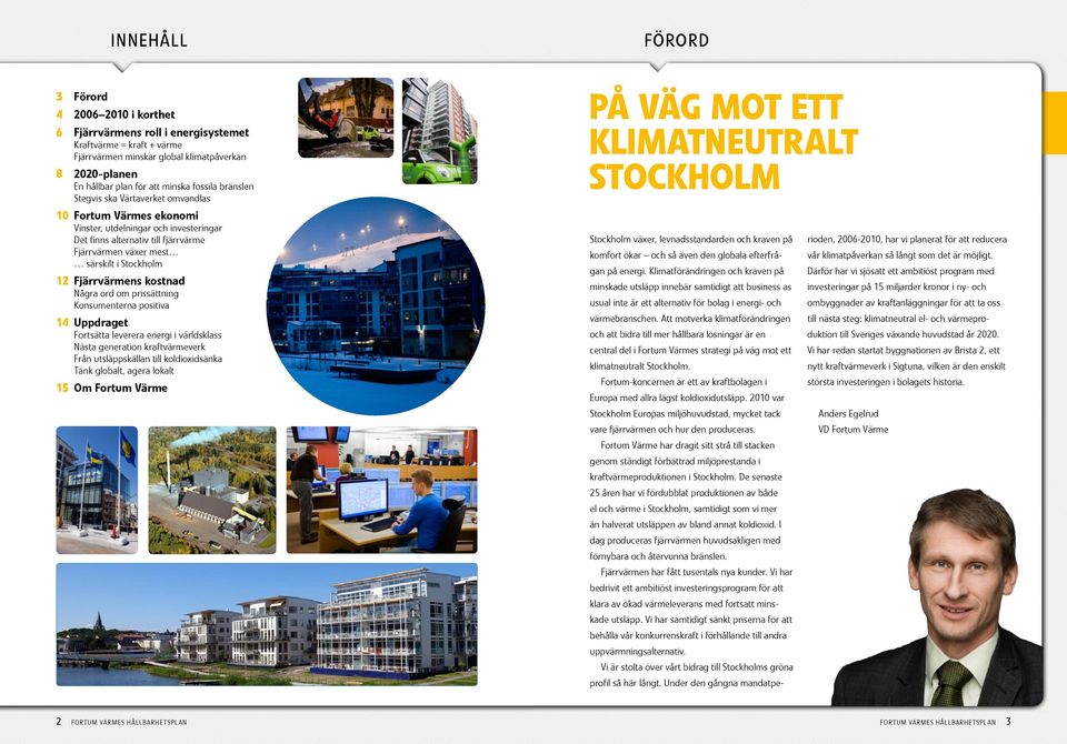 Fjärrvärmens kostnad Några ord om prissättning Konsumenterna positiva 14 Uppdraget Fortsätta leverera energi i världsklass Nästa generation kraftvärmeverk Från utsläppskällan till koldioxidsänka Tänk