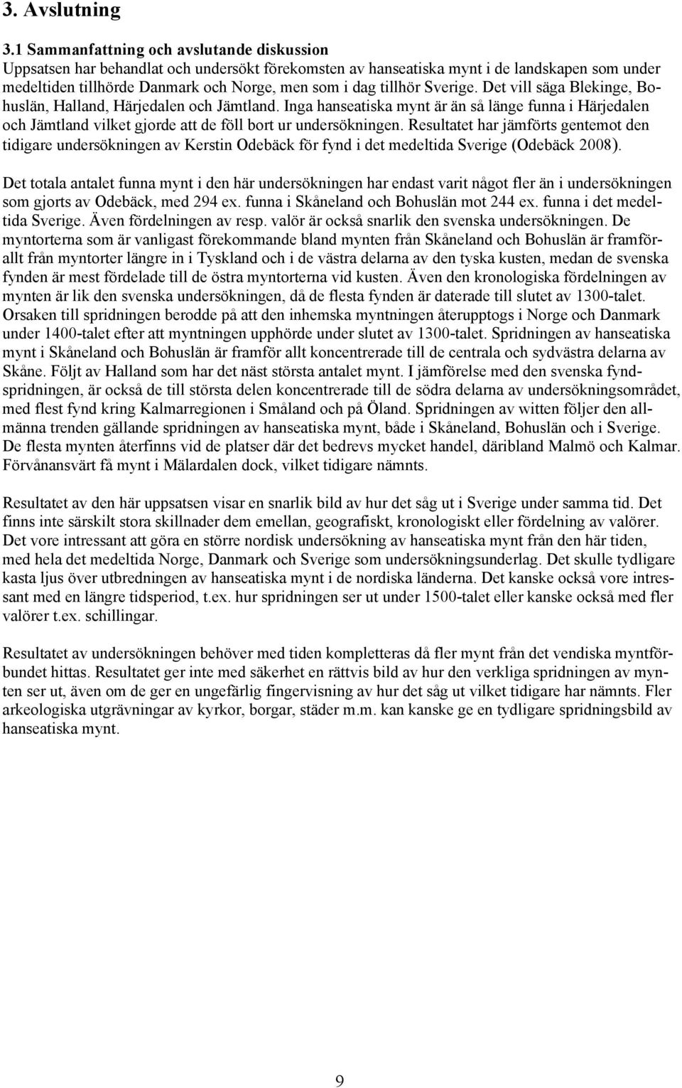 tillhör Sverige. Det vill säga Blekinge, Bohuslän, Halland, Härjedalen och Jämtland.