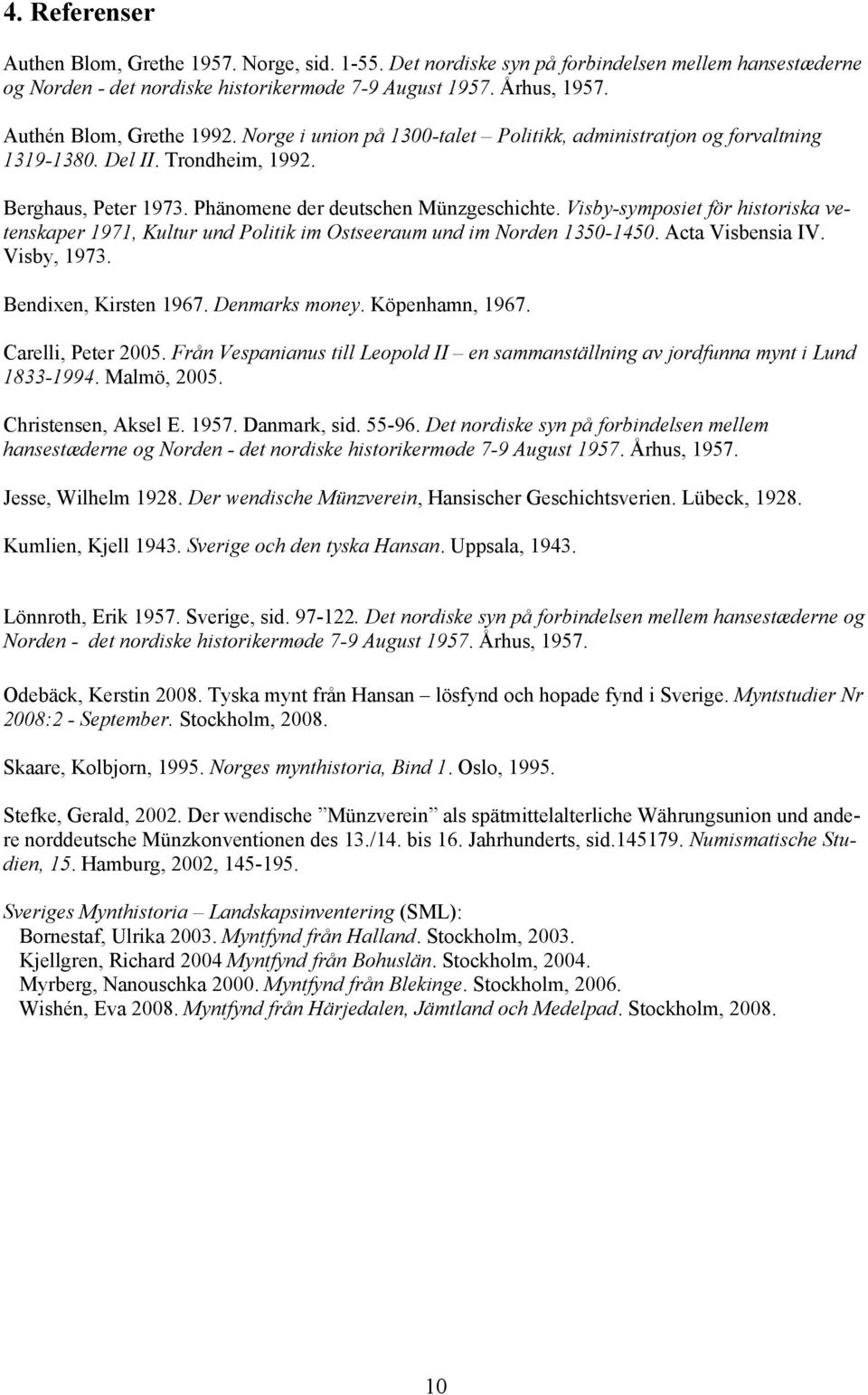 Visby-symposiet för historiska vetenskaper 1971, Kultur und Politik im Ostseeraum und im Norden 1350-1450. Acta Visbensia IV. Visby, 1973. Bendixen, Kirsten 1967. Denmarks money. Köpenhamn, 1967.