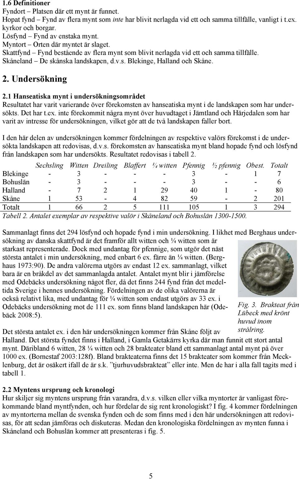 2. Undersökning 2.1 Hanseatiska mynt i undersökningsområdet Resultatet har varit varierande över förekomsten av hanseatiska mynt i de landskapen som har undersökts. Det har t.ex.