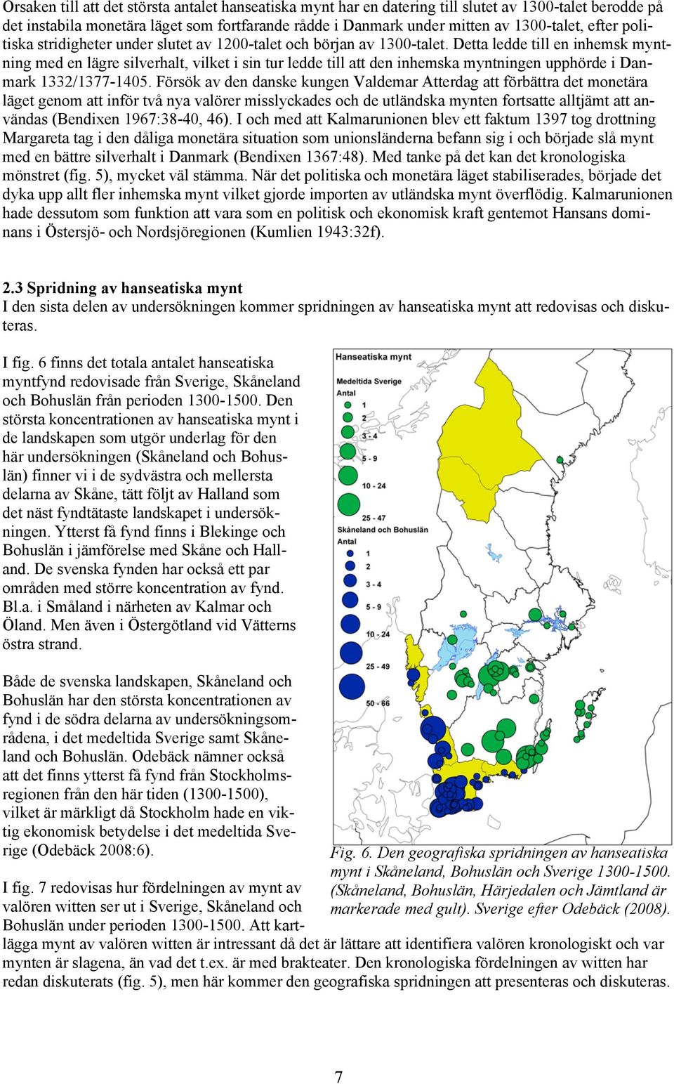 Detta ledde till en inhemsk myntning med en lägre silverhalt, vilket i sin tur ledde till att den inhemska myntningen upphörde i Danmark 1332/1377-1405.