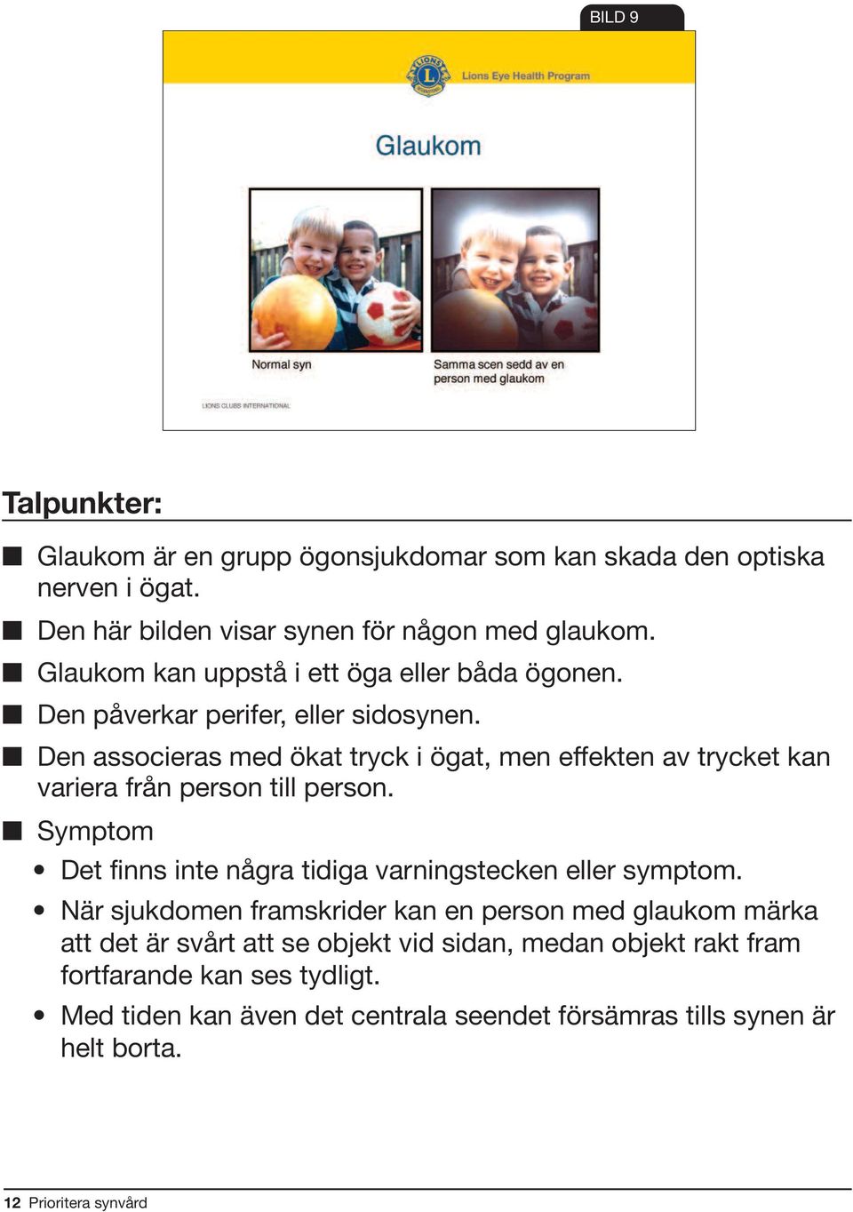 Den associeras med ökat tryck i ögat, men effekten av trycket kan variera från person till person.