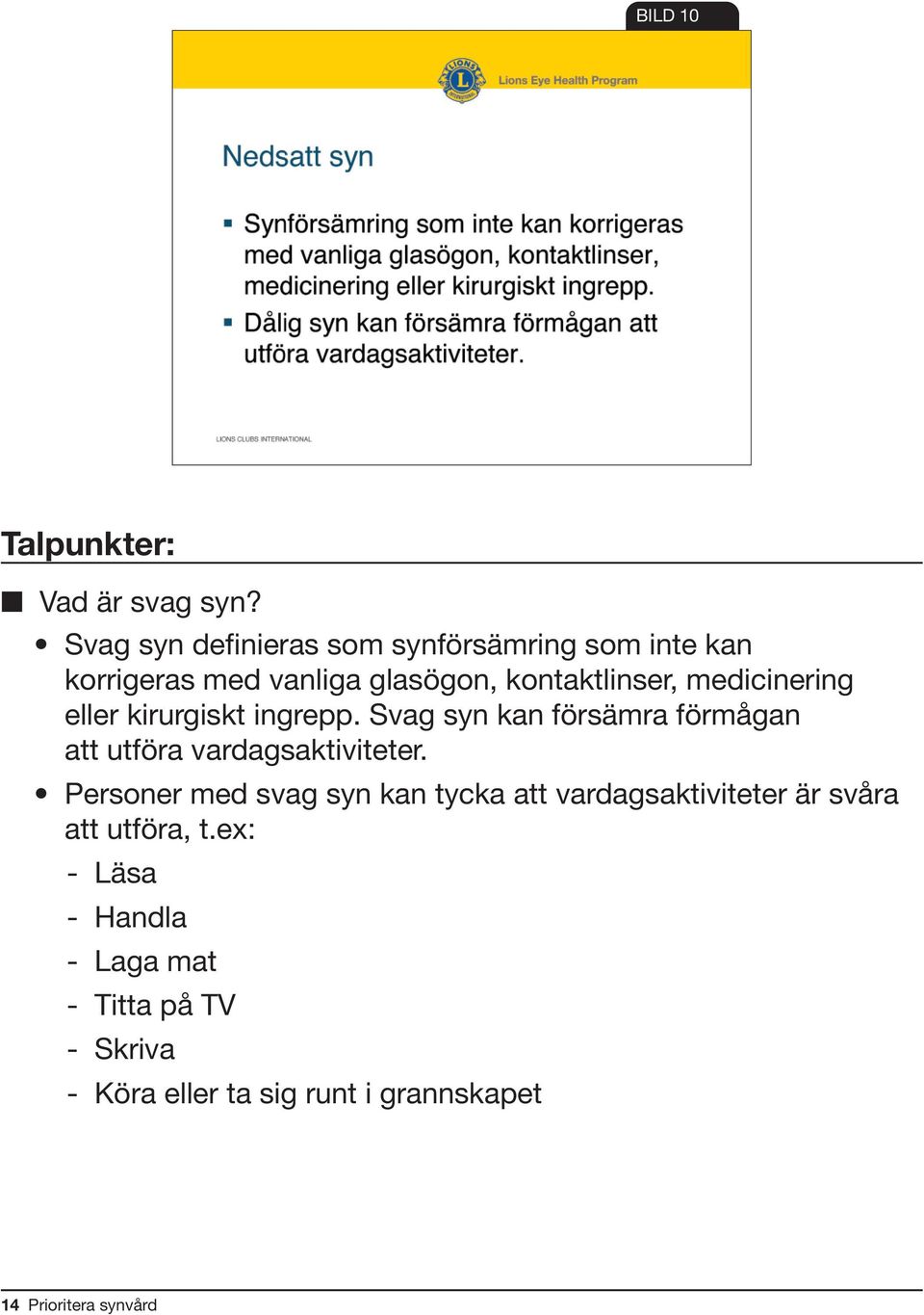 medicinering eller kirurgiskt ingrepp. Svag syn kan försämra förmågan att utföra vardagsaktiviteter.