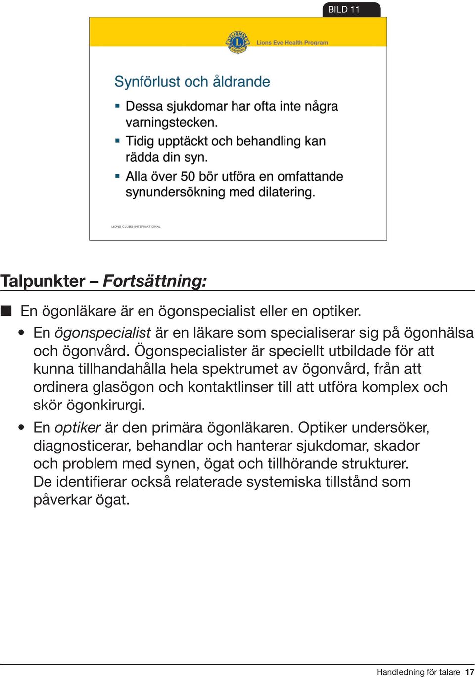 Ögonspecialister är speciellt utbildade för att kunna tillhandahålla hela spektrumet av ögonvård, från att ordinera glasögon och kontaktlinser till att