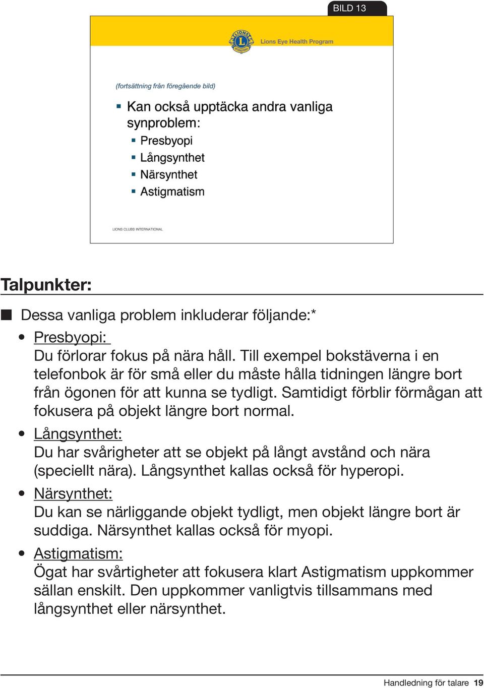 Samtidigt förblir förmågan att fokusera på objekt längre bort normal. Långsynthet: Du har svårigheter att se objekt på långt avstånd och nära (speciellt nära).