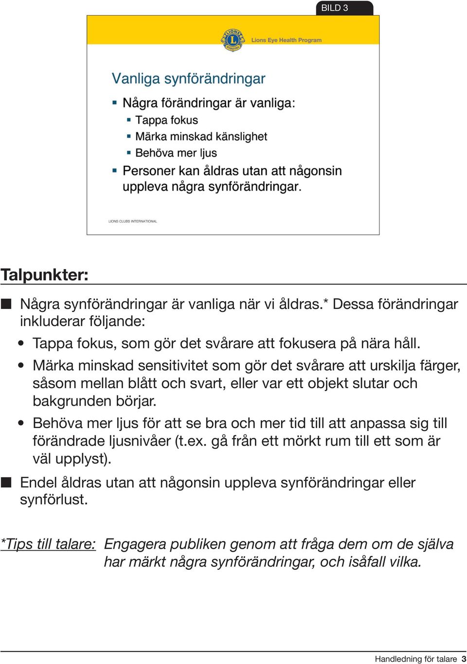 Behöva mer ljus för att se bra och mer tid till att anpassa sig till förändrade ljusnivåer (t.ex. gå från ett mörkt rum till ett som är väl upplyst).