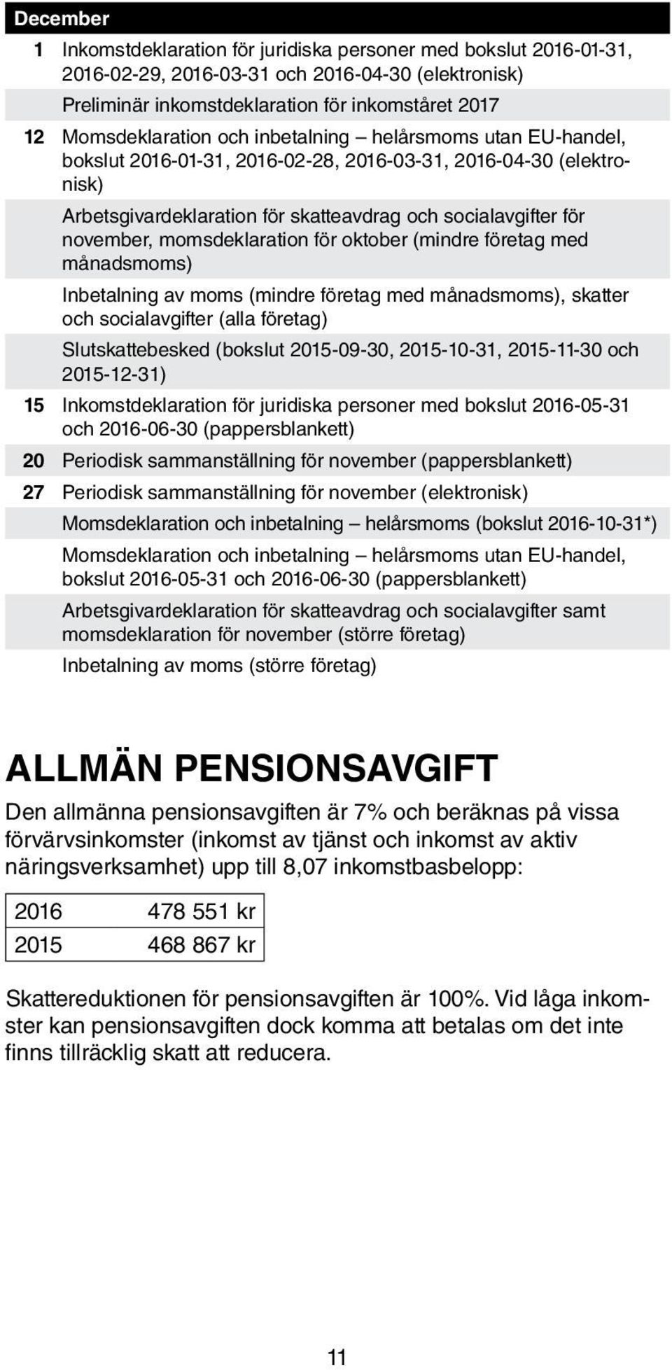 momsdeklaration för oktober (mindre företag med månadsmoms) Inbetalning av moms (mindre företag med månadsmoms), skatter och socialavgifter (alla företag) Slutskattebesked (bokslut 2015-09-30,