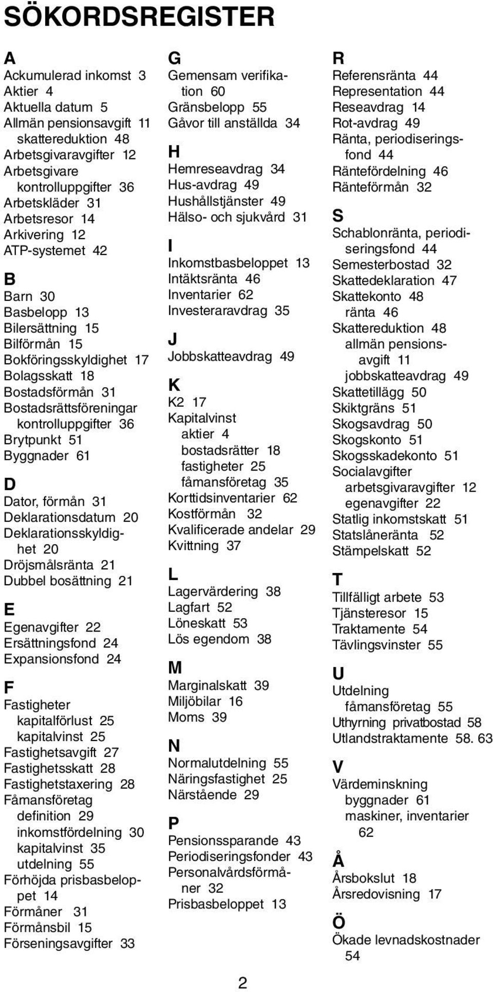 Byggnader 61 D Dator, förmån 31 Deklarationsdatum 20 Deklarationsskyldighet 20 Dröjsmålsränta 21 Dubbel bosättning 21 E Egenavgifter 22 Ersättningsfond 24 Expansionsfond 24 F Fastigheter