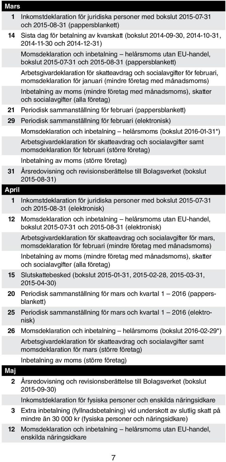 momsdeklaration för januari (mindre företag med månadsmoms) Inbetalning av moms (mindre företag med månadsmoms), skatter och socialavgifter (alla företag) 21 Periodisk sammanställning för februari