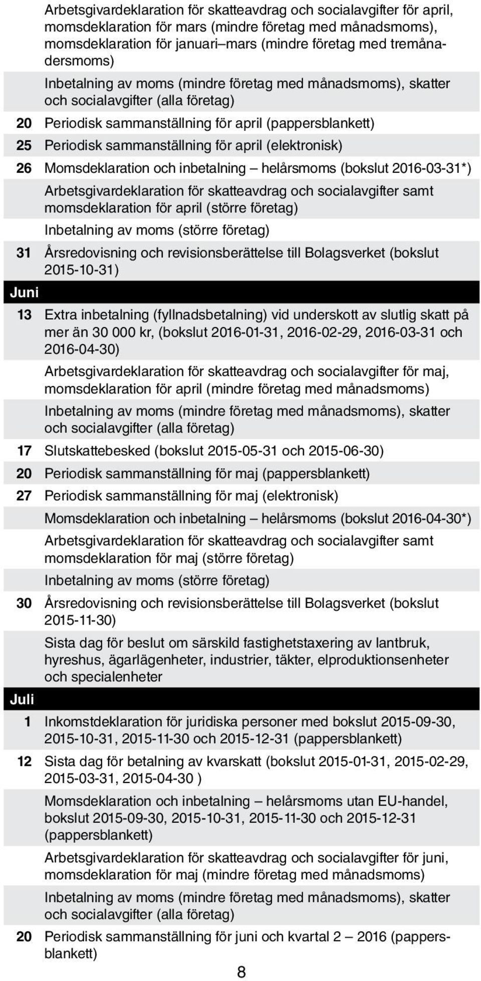 (elektronisk) 26 Momsdeklaration och inbetalning helårsmoms (bokslut 2016-03-31*) Arbetsgivardeklaration för skatteavdrag och socialavgifter samt momsdeklaration för april (större företag)