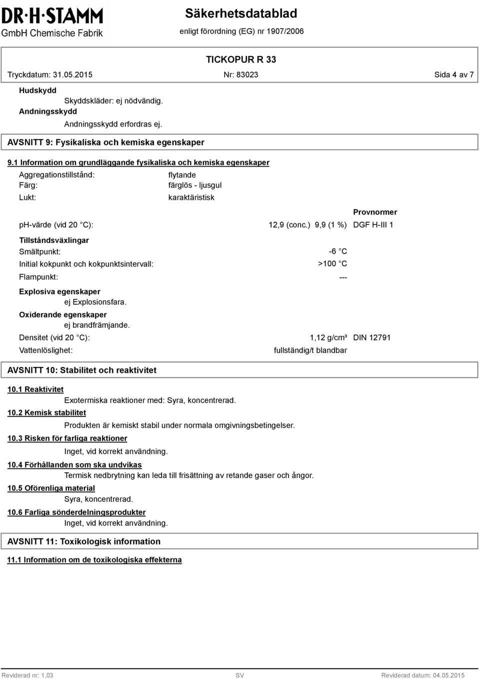 ) 9,9 (1 %) DGF H-III 1 Tillståndsväxlingar Smältpunkt: Initial kokpunkt och kokpunktsintervall: Flampunkt: Explosiva egenskaper ej Explosionsfara. Oxiderande egenskaper ej brandfrämjande.